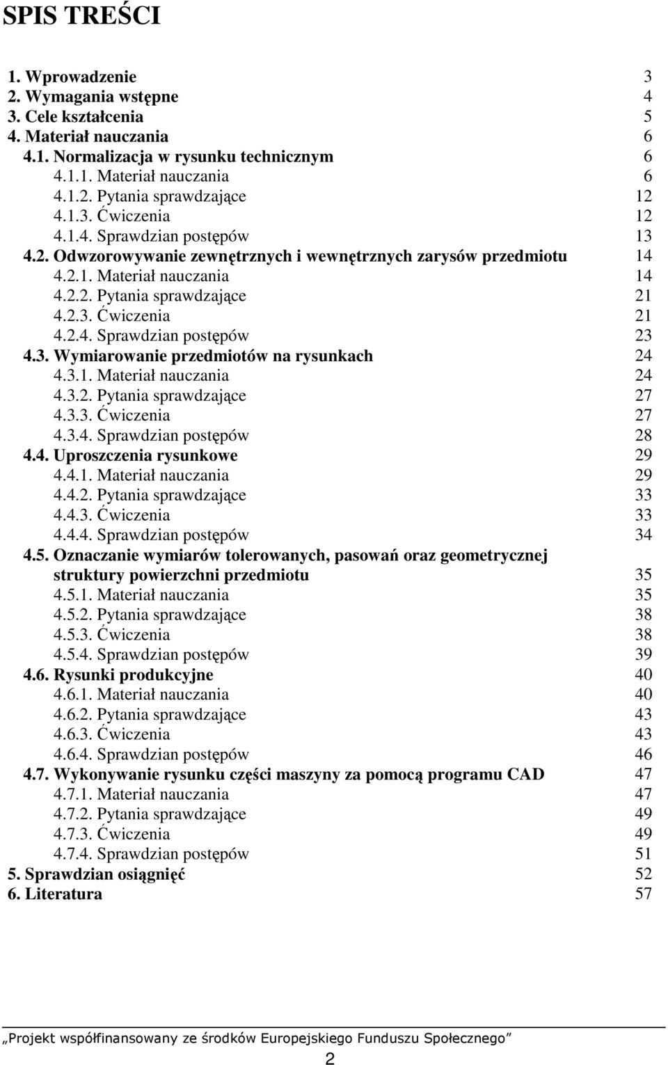 2.4. Sprawdzian postępów 23 4.3. Wymiarowanie przedmiotów na rysunkach 24 4.3.1. Materiał nauczania 24 4.3.2. Pytania sprawdzające 27 4.3.3. Ćwiczenia 27 4.3.4. Sprawdzian postępów 28 4.4. Uproszczenia rysunkowe 29 4.