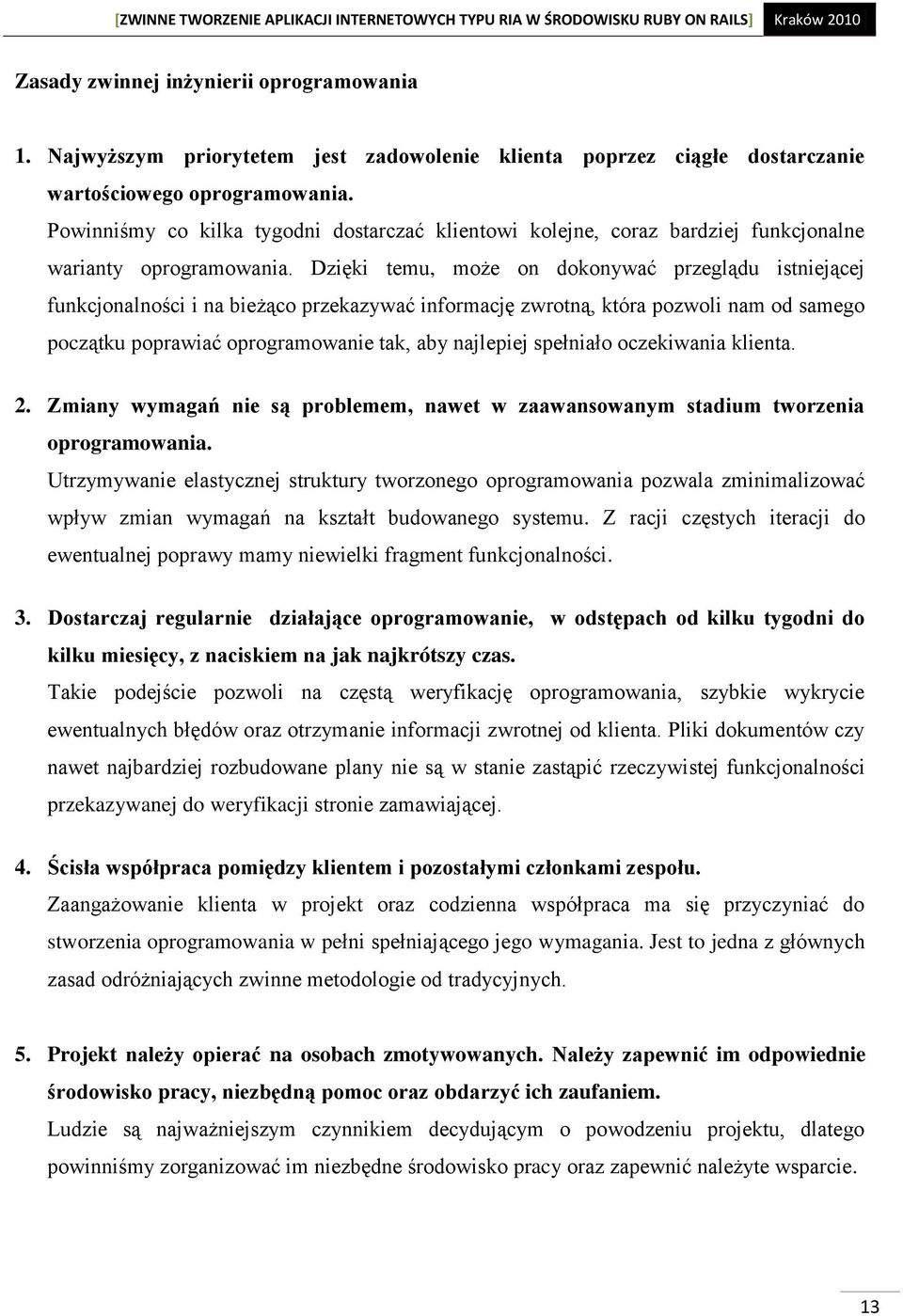 Dzięki temu, może on dokonywać przeglądu istniejącej funkcjonalności i na bieżąco przekazywać informację zwrotną, która pozwoli nam od samego początku poprawiać oprogramowanie tak, aby najlepiej