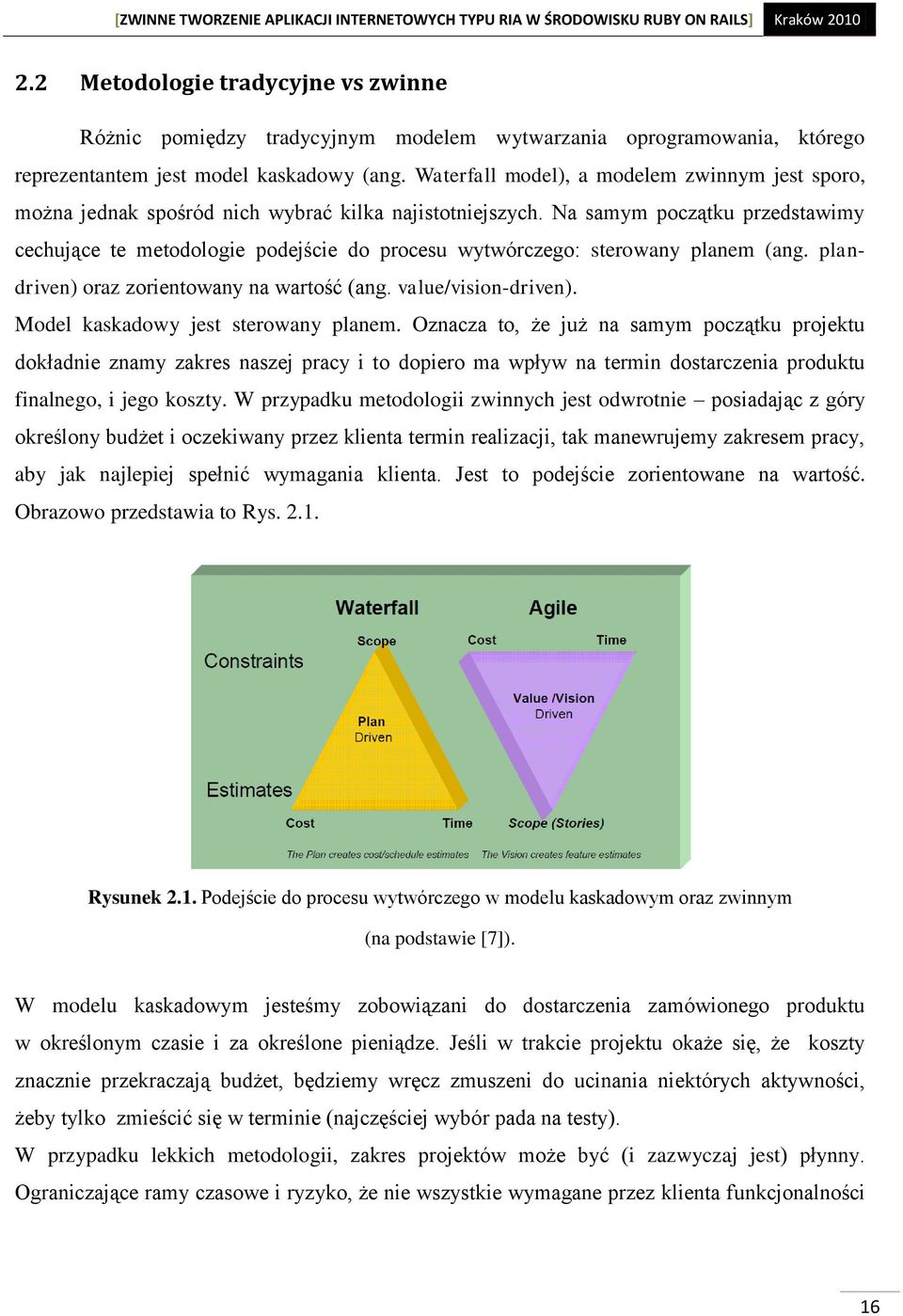 Na samym początku przedstawimy cechujące te metodologie podejście do procesu wytwórczego: sterowany planem (ang. plandriven) oraz zorientowany na wartość (ang. value/vision-driven).