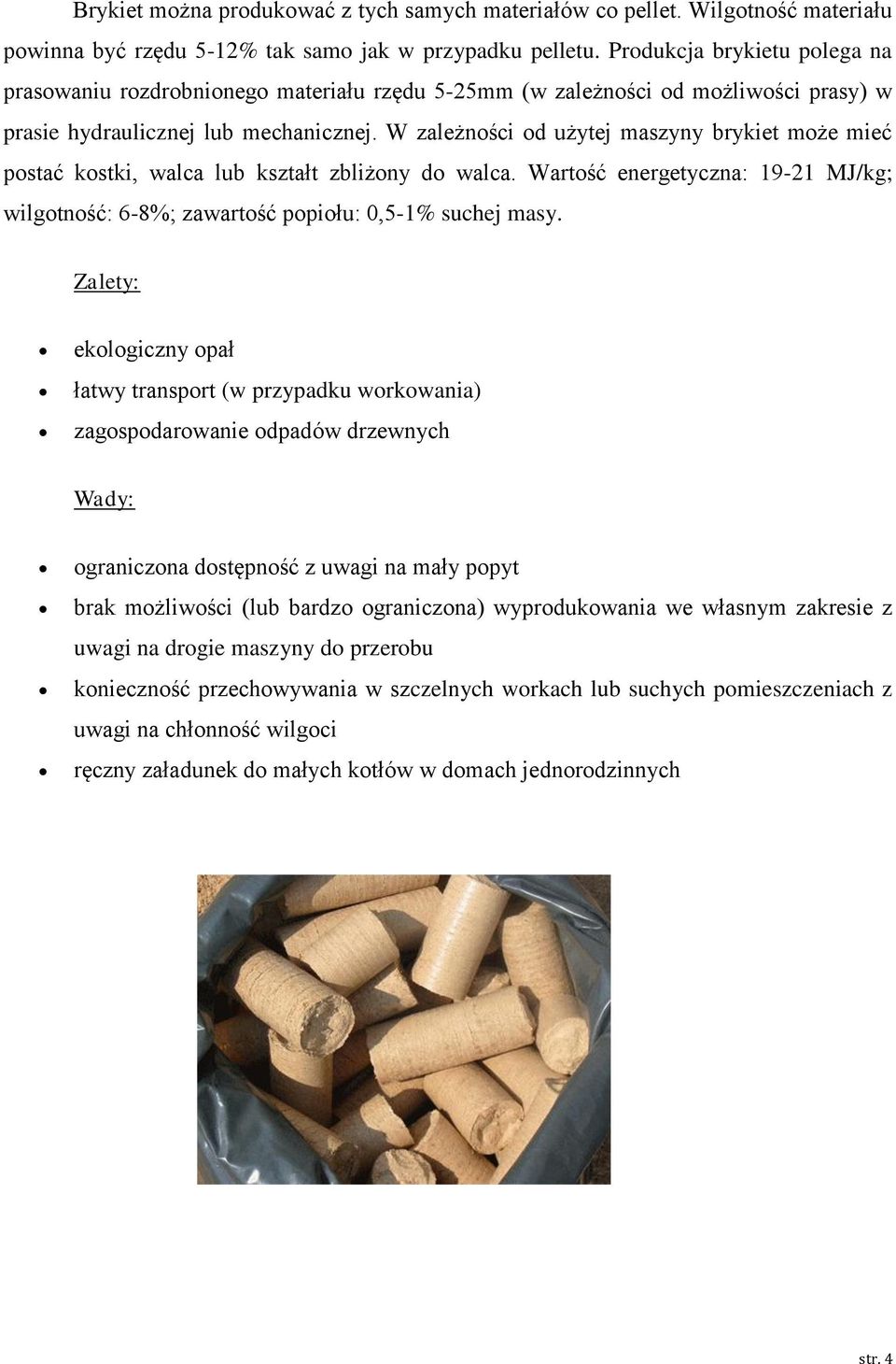 W zależności od użytej maszyny brykiet może mieć postać kostki, walca lub kształt zbliżony do walca. Wartość energetyczna: 19-21 MJ/kg; wilgotność: 6-8%; zawartość popiołu: 0,5-1% suchej masy.