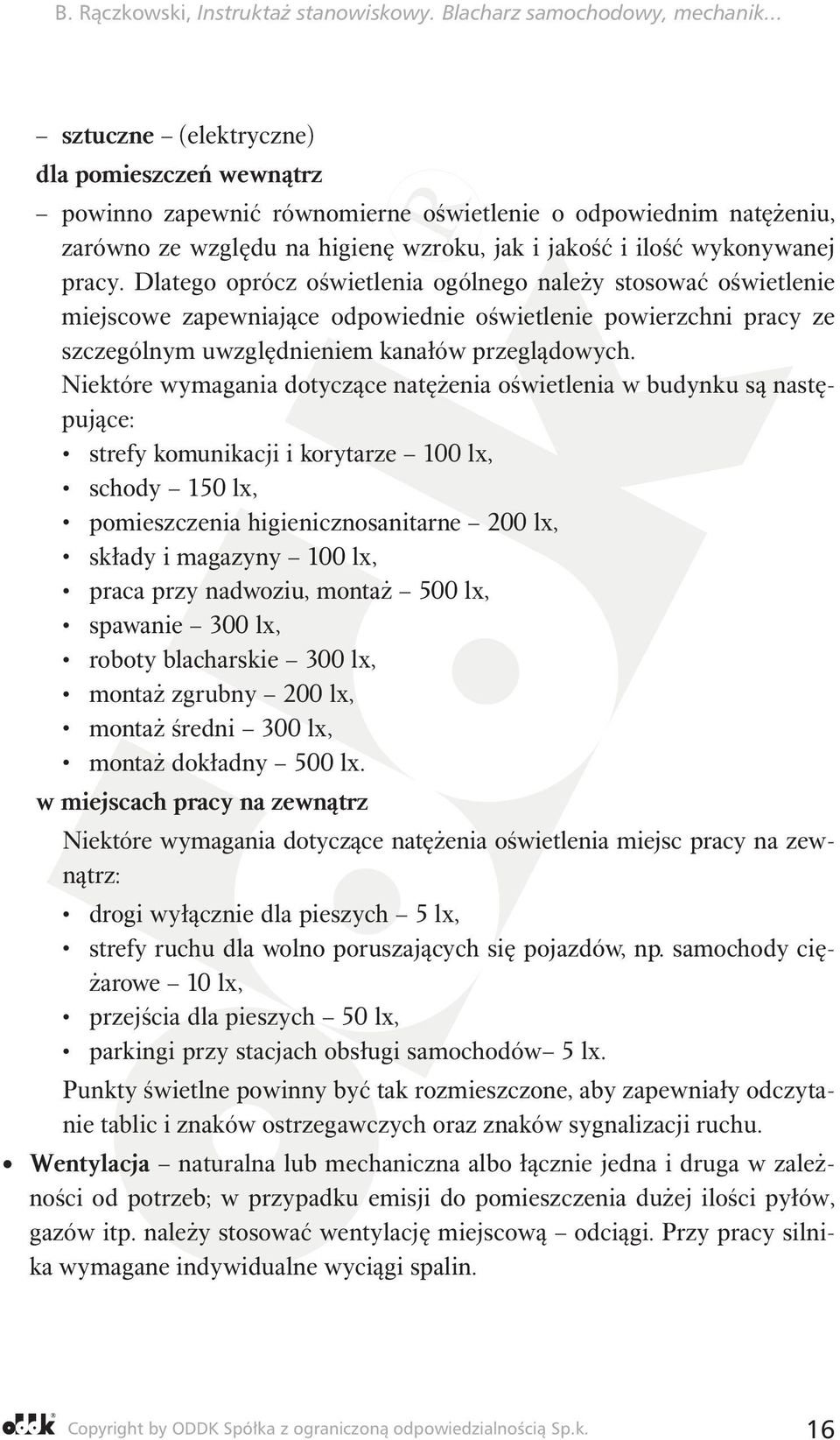 Niektóre wymagania dotyczące natężenia oświetlenia w budynku są następujące: strefy komunikacji i korytarze 100 lx, schody 150 lx, pomieszczenia higienicznosanitarne 200 lx, składy i magazyny 100 lx,