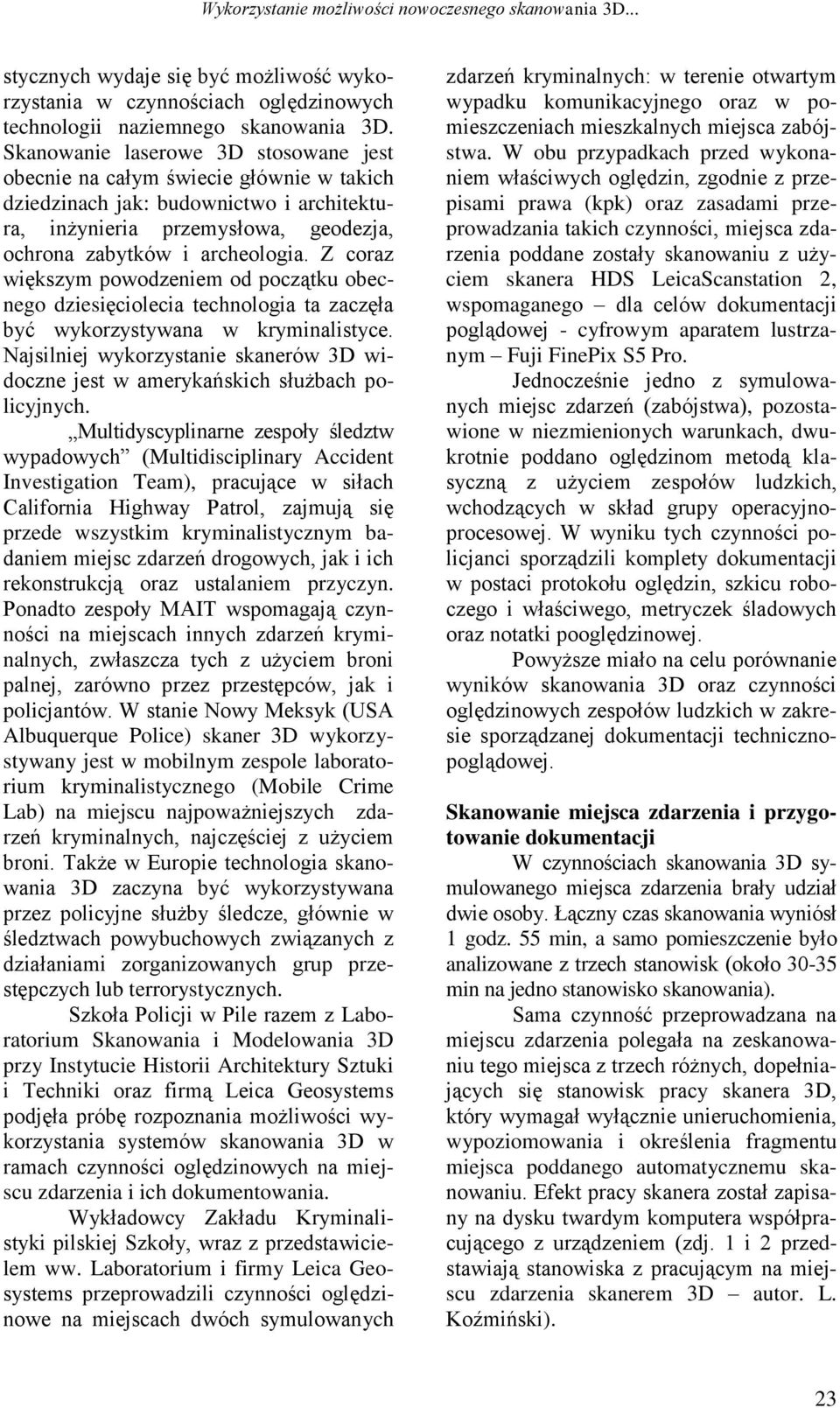 Z coraz większym powodzeniem od początku obecnego dziesięciolecia technologia ta zaczęła być wykorzystywana w kryminalistyce.