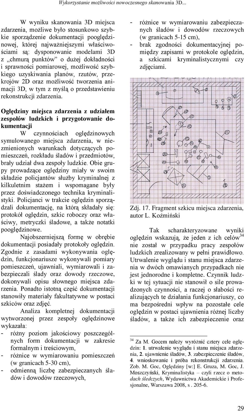 punktów o dużej dokładności i sprawności pomiarowej, możliwość szybkiego uzyskiwania planów, rzutów, przekrojów 2D oraz możliwość tworzenia animacji 3D, w tym z myślą o przedstawieniu rekonstrukcji