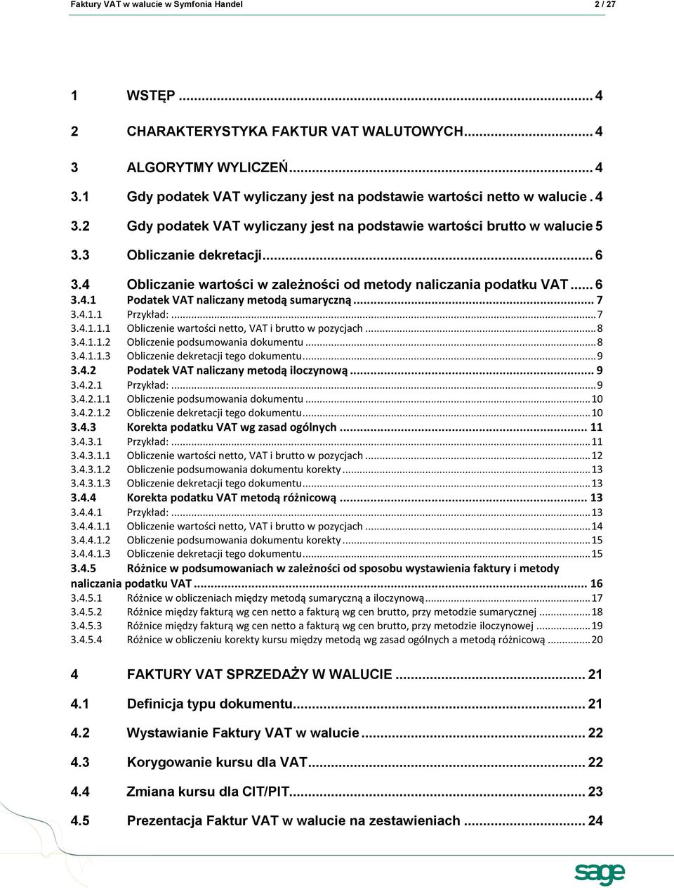 .. 8 3.4.1.1.2 Obliczenie podsumowania dokumentu... 8 3.4.1.1.3 Obliczenie dekretacji tego dokumentu... 9 3.4.2 Podatek naliczany metodą iloczynową... 9 3.4.2.1 Przykład:... 9 3.4.2.1.1 Obliczenie podsumowania dokumentu.