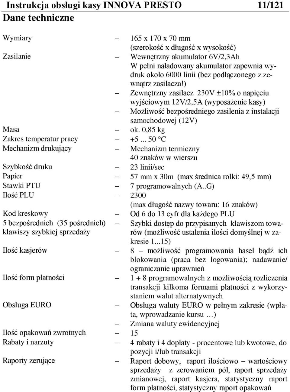 ) Zewnętrzny zasilacz 230V 10% o napięciu wyjściowym 12V/2,5A (wyposażenie kasy) Możliwość bezpośredniego zasilenia z instalacji samochodowej (12V) Masa ok. 0,85 kg Zakres temperatur pracy +5.
