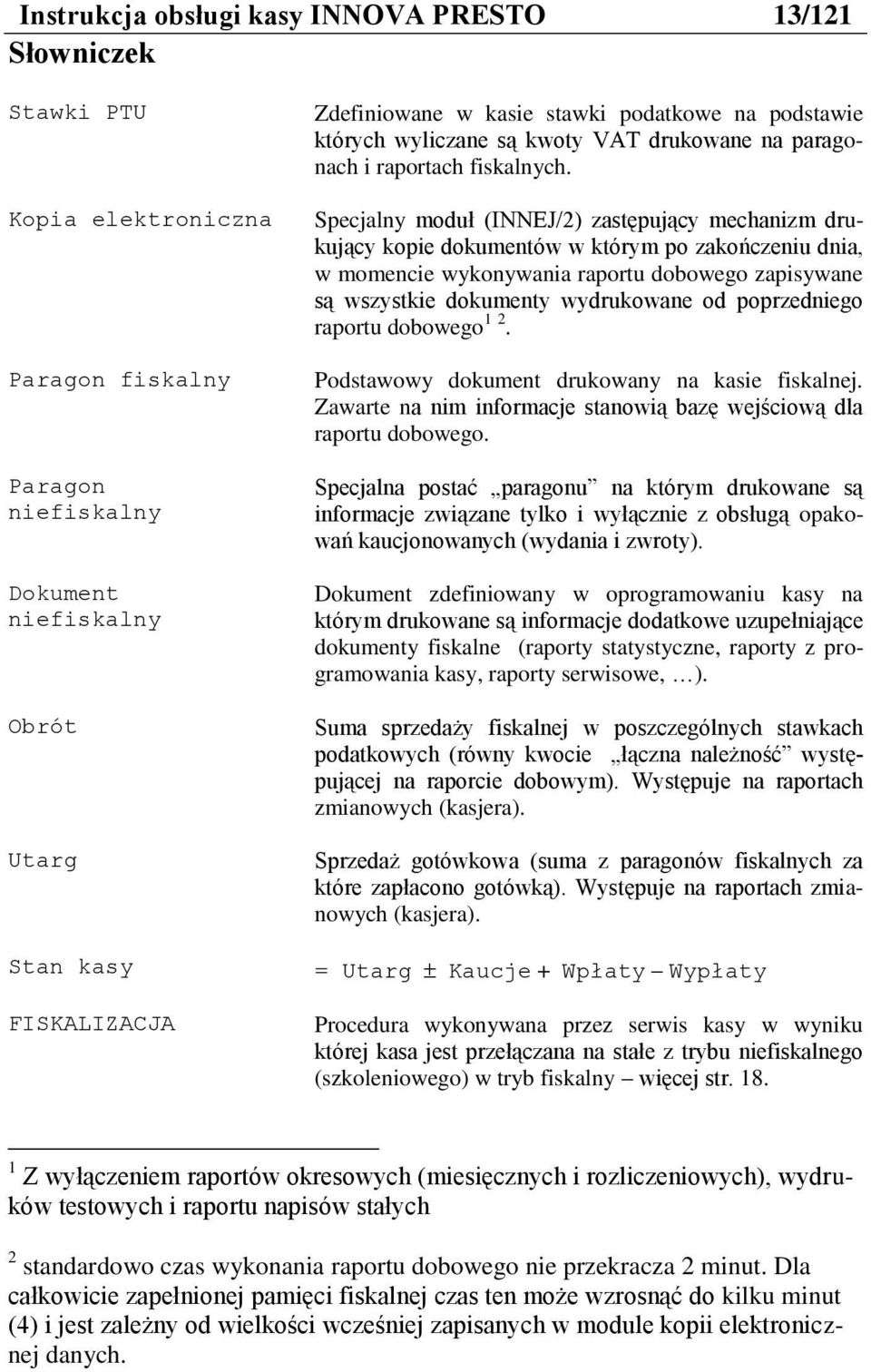Specjalny moduł (INNEJ/2) zastępujący mechanizm drukujący kopie dokumentów w którym po zakończeniu dnia, w momencie wykonywania raportu dobowego zapisywane są wszystkie dokumenty wydrukowane od