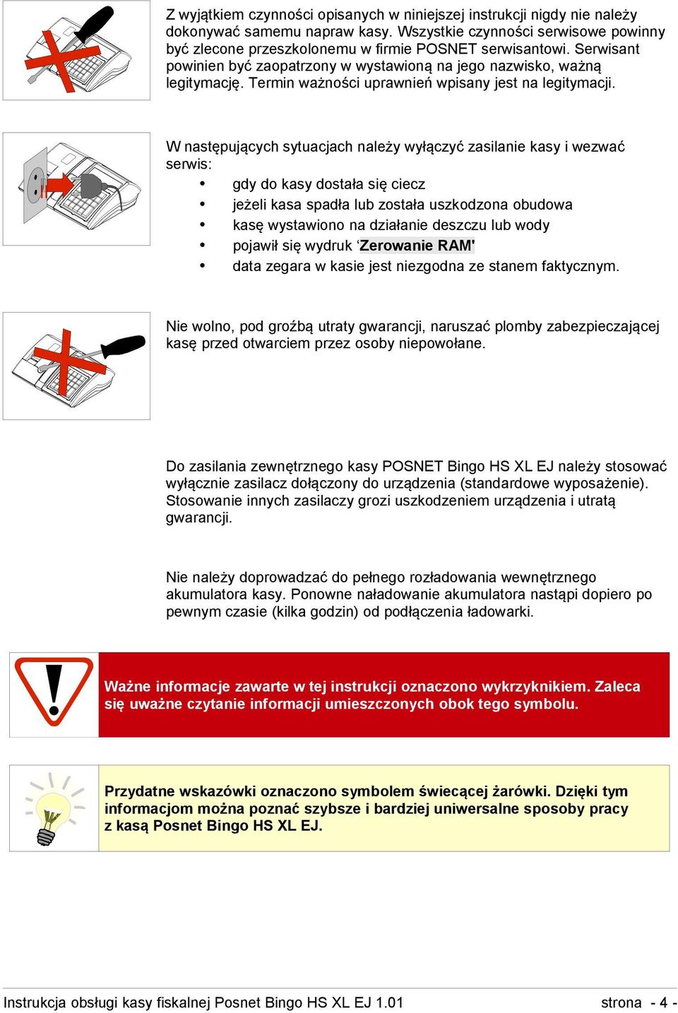 W następujących sytuacjach należy wyłączyć zasilanie kasy i wezwać serwis: gdy do kasy dostała się ciecz jeżeli kasa spadła lub została uszkodzona obudowa kasę wystawiono na działanie deszczu lub