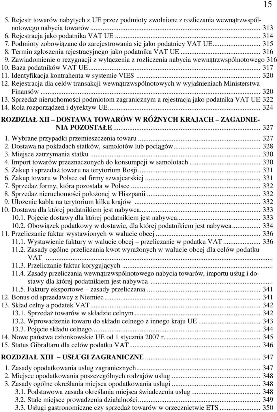 Zawiadomienie o rezygnacji z wyłączenia z rozliczenia nabycia wewnątrzwspólnotowego 316 10. Baza podatników VAT UE... 317 11. Identyfikacja kontrahenta w systemie VIES... 320 12.