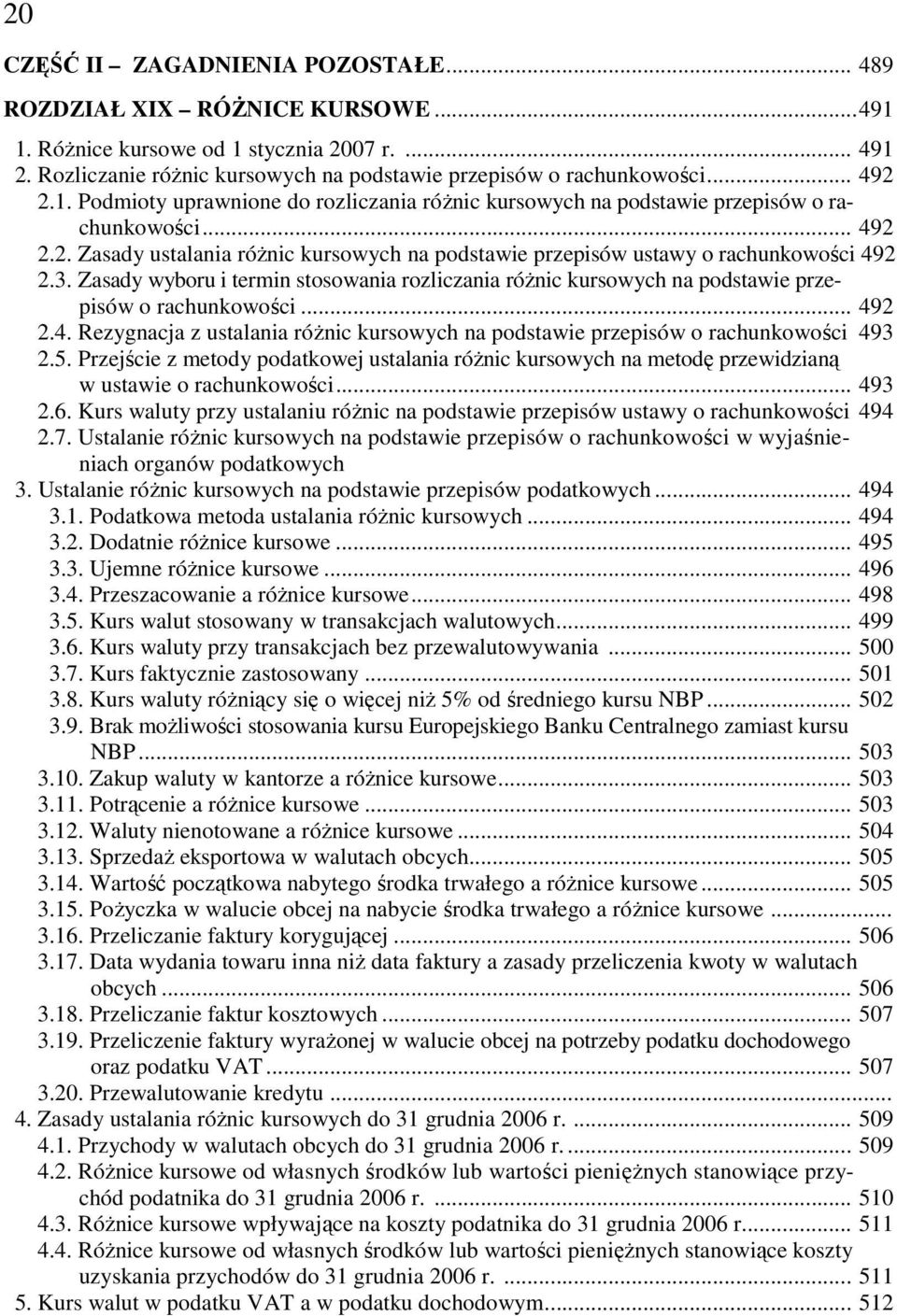 3. Zasady wyboru i termin stosowania rozliczania róŝnic kursowych na podstawie przepisów o rachunkowości... 492 2.4. Rezygnacja z ustalania róŝnic kursowych na podstawie przepisów o rachunkowości 493 2.