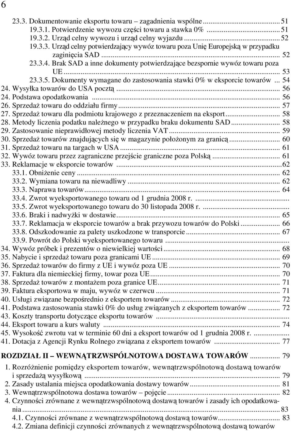 Wysyłka towarów do USA pocztą... 56 24. Podstawa opodatkowania... 56 26. SprzedaŜ towaru do oddziału firmy... 57 27. SprzedaŜ towaru dla podmiotu krajowego z przeznaczeniem na eksport... 58 28.