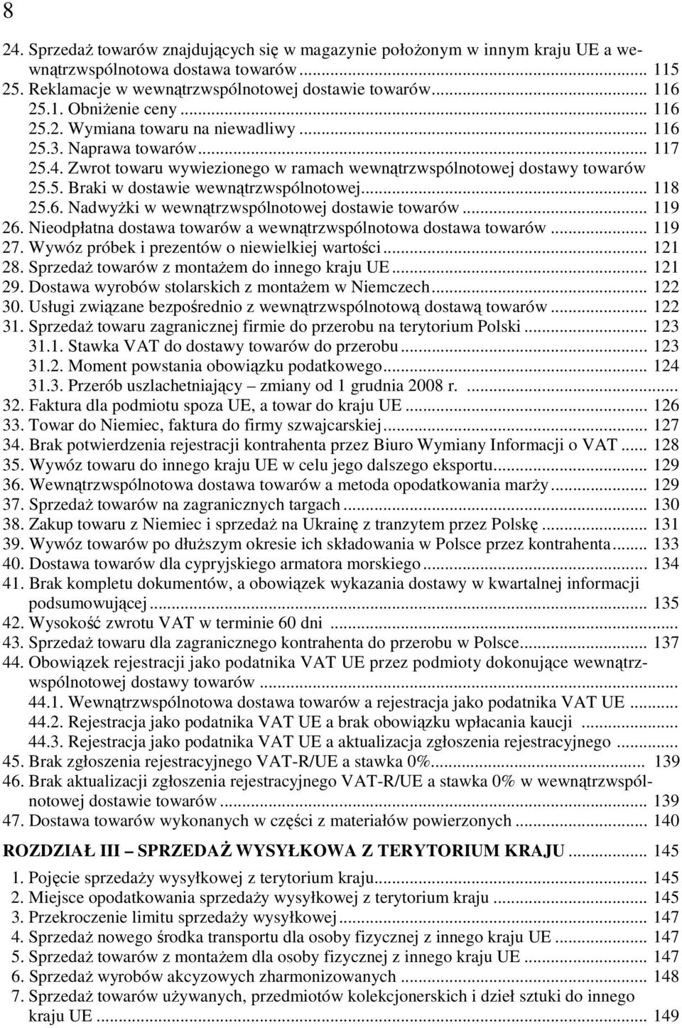 .. 118 25.6. NadwyŜki w wewnątrzwspólnotowej dostawie towarów... 119 26. Nieodpłatna dostawa towarów a wewnątrzwspólnotowa dostawa towarów... 119 27. Wywóz próbek i prezentów o niewielkiej wartości.