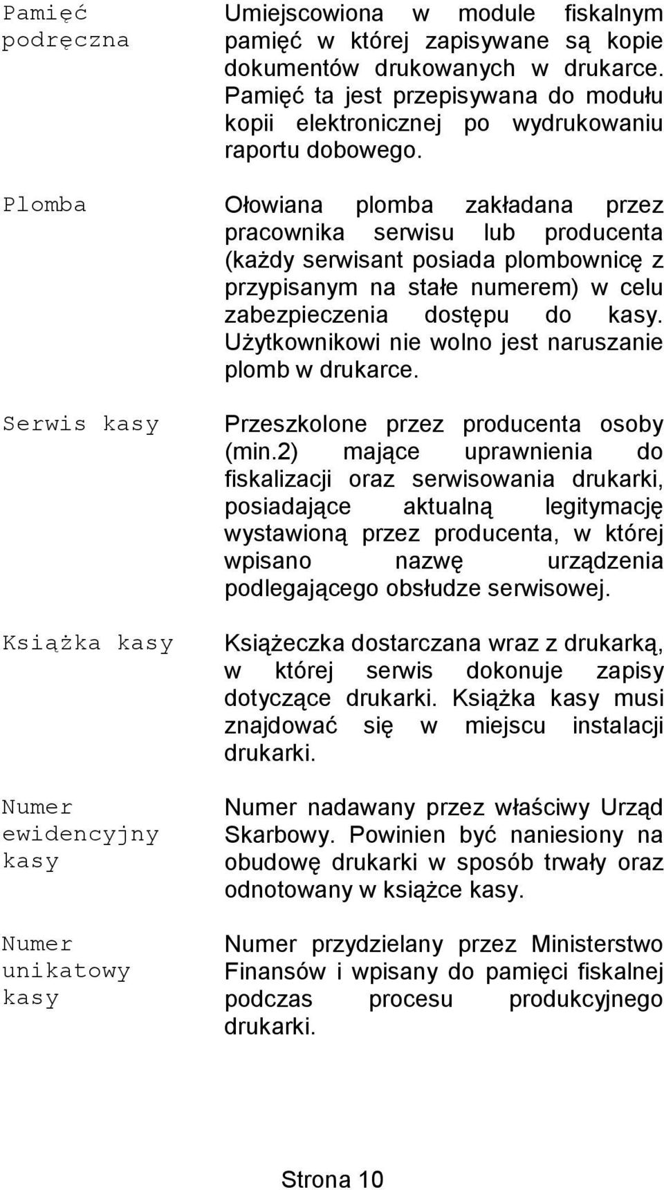 Plomba Ołowiana plomba zakładana przez pracownika serwisu lub producenta (każdy serwisant posiada plombownicę z przypisanym na stałe numerem) w celu zabezpieczenia dostępu do kasy.