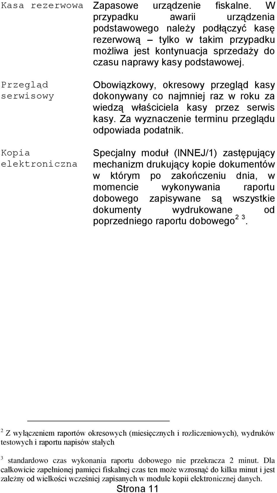 Przegląd serwisowy Kopia elektroniczna Obowiązkowy, okresowy przegląd kasy dokonywany co najmniej raz w roku za wiedzą właściciela kasy przez serwis kasy.