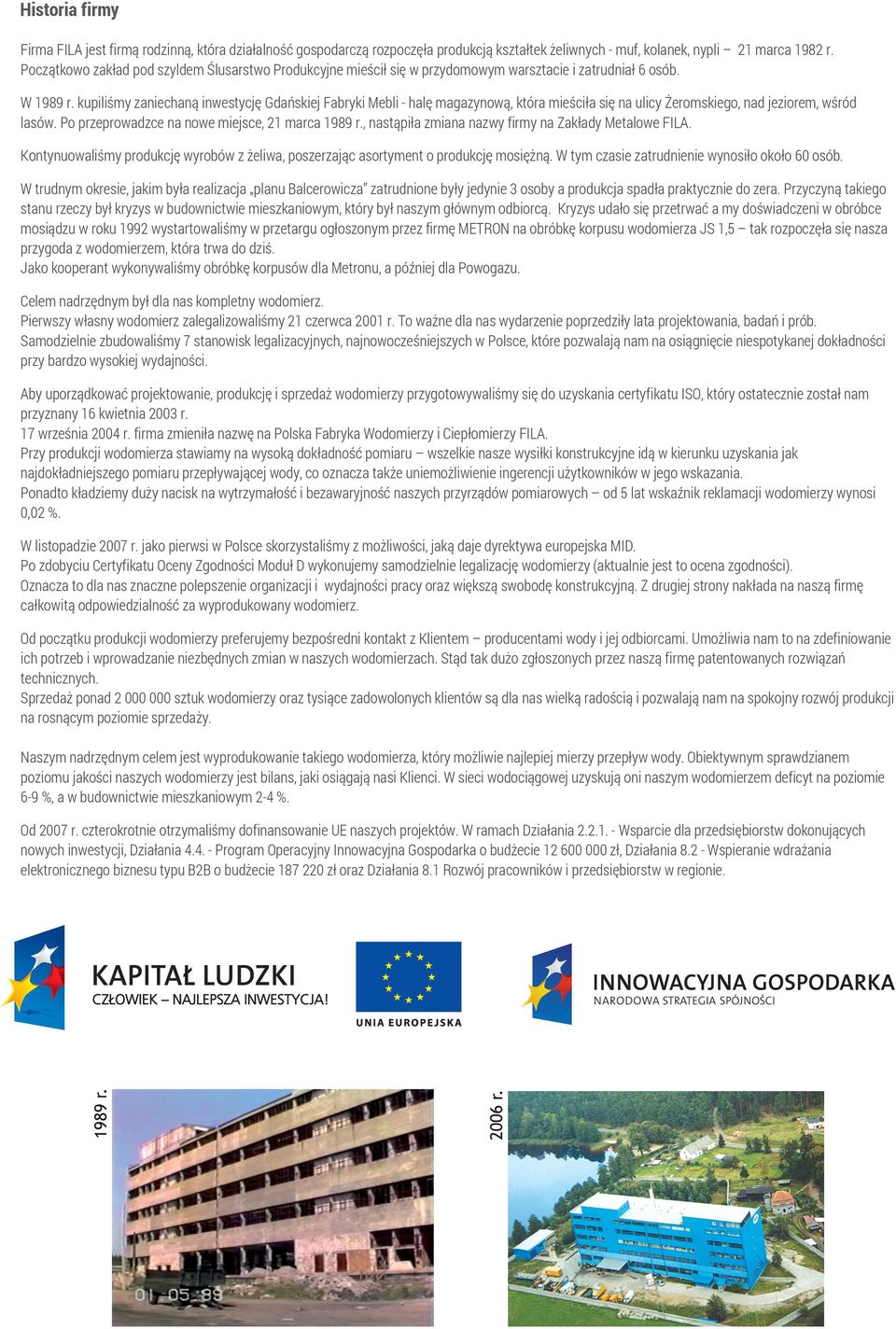 kupiliśmy zaniechaną inwestycję Gdańskiej Fabryki Mebli - halę magazynową, która mieściła się na ulicy Żeromskiego, nad jeziorem, wśród lasów. Po przeprowadzce na nowe miejsce, 21 marca 1989 r.