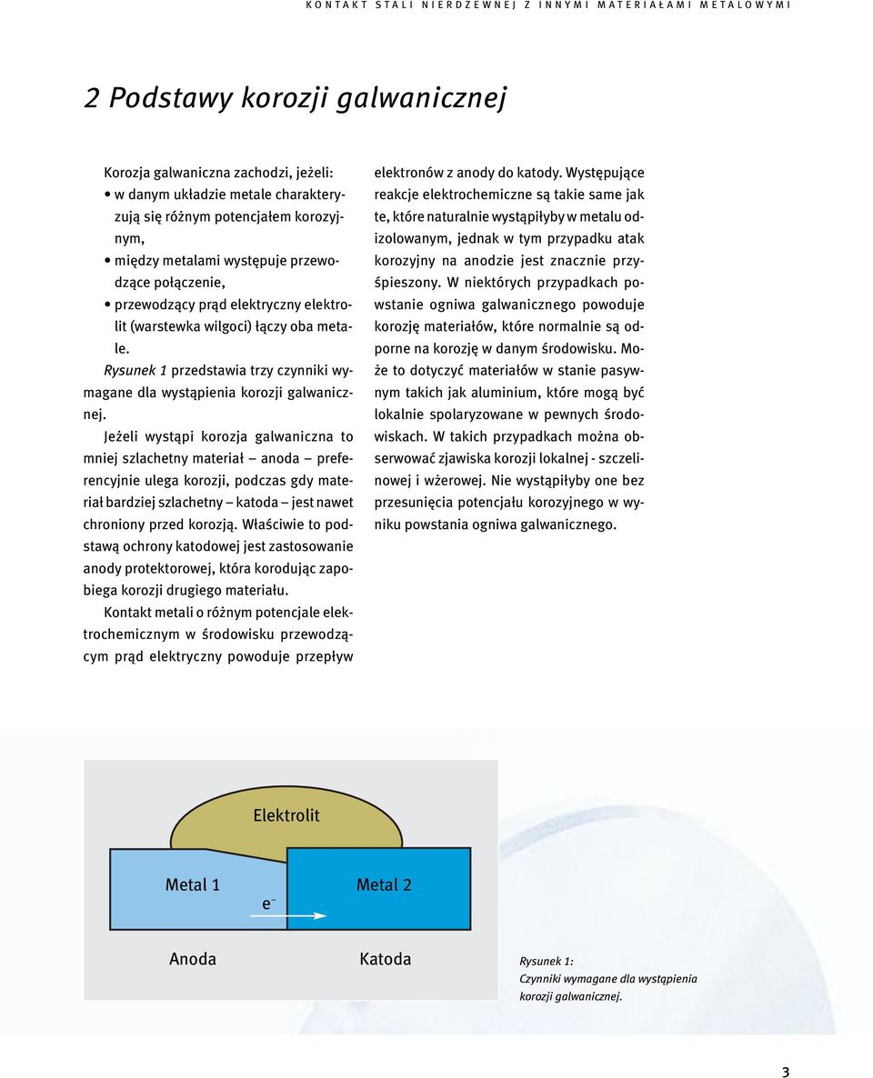 Jeżeli wystąpi korozja galwaniczna to mniej szlachetny materiał anoda preferencyjnie ulega korozji, podczas gdy materiał bardziej szlachetny katoda jest nawet chroniony przed korozją.
