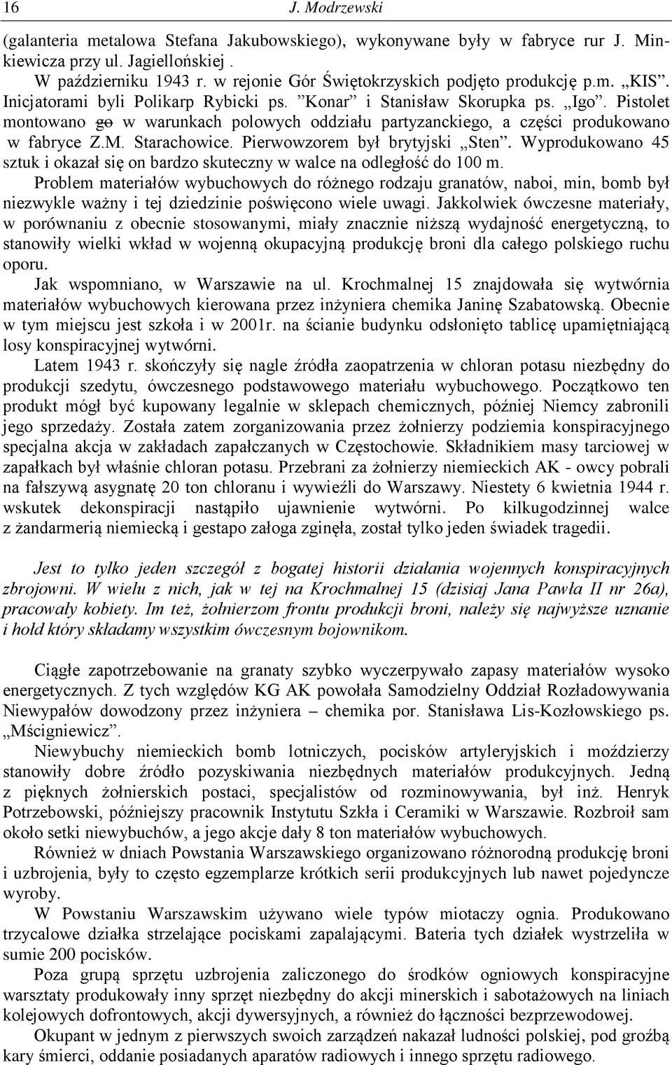 Pistolet montowano go w warunkach polowych oddziału partyzanckiego, a części produkowano w fabryce Z.M. Starachowice. Pierwowzorem był brytyjski Sten.