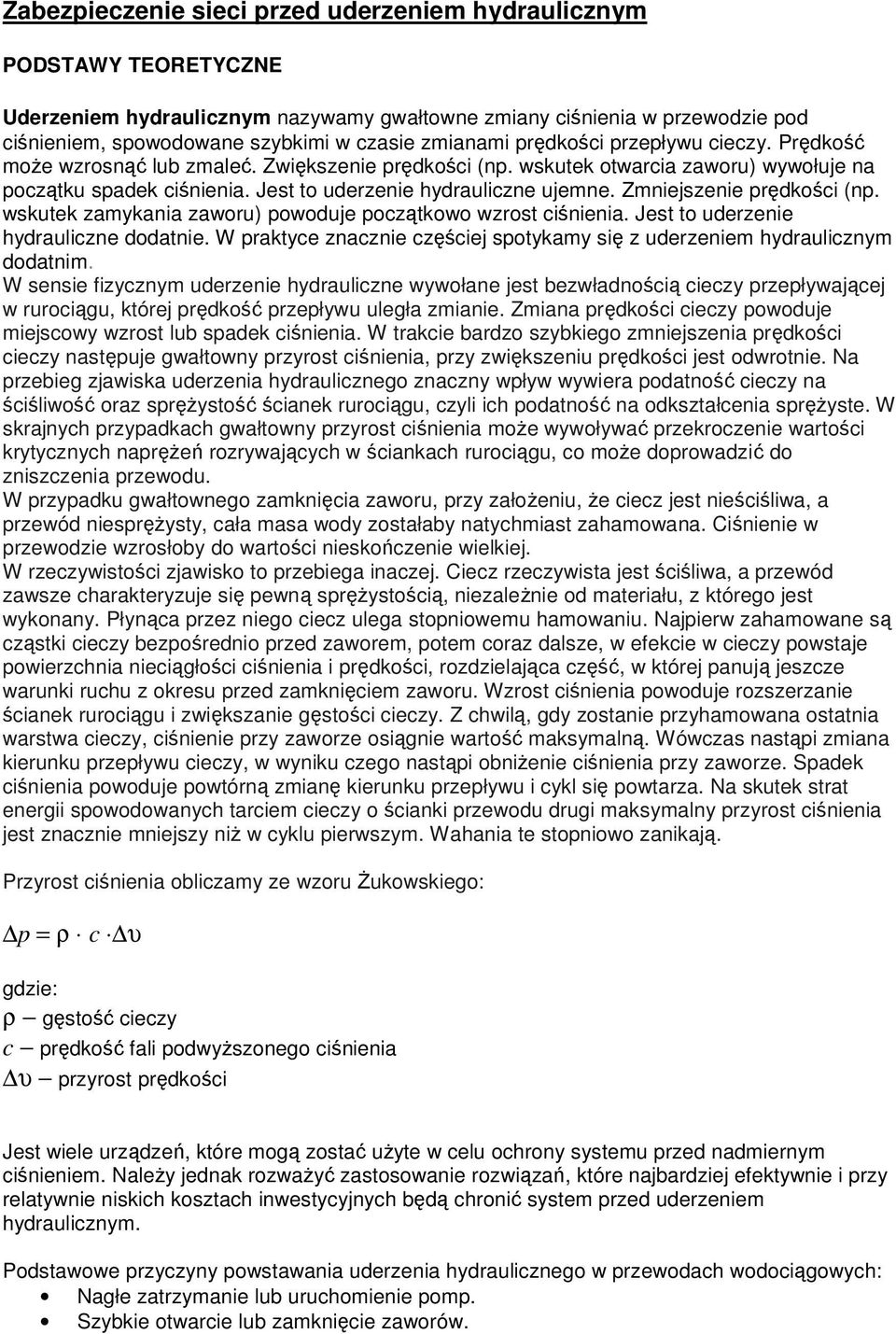 Jest to uderzenie hydrauliczne ujemne. Zmniejszenie prędkości (np. wskutek zamykania zaworu) powoduje początkowo wzrost ciśnienia. Jest to uderzenie hydrauliczne dodatnie.