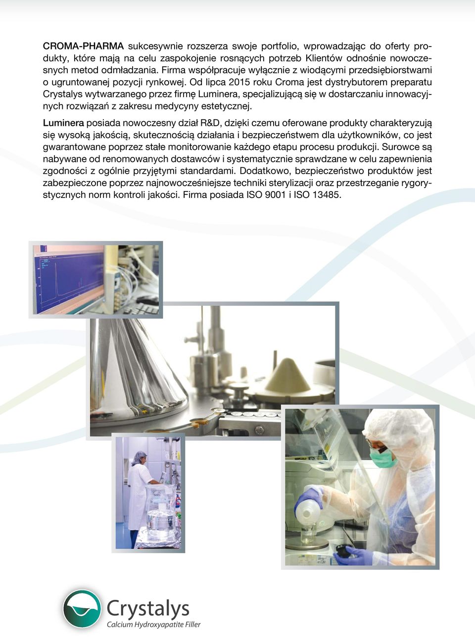 Od lipca 2015 roku Croma jest dystrybutorem preparatu Crystalys wytwarzanego przez firmę Luminera, specjalizującą się w dostarczaniu innowacyjnych rozwiązań z zakresu medycyny estetycznej.