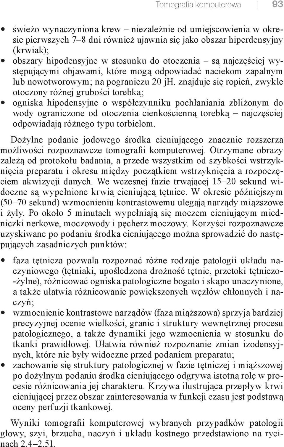 znajduje się ropień, zwykle otoczony różnej grubości torebką; ogniska hipodensyjne o współczynniku pochłaniania zbliżonym do wody ograniczone od otoczenia cienkościenną torebką najczęściej