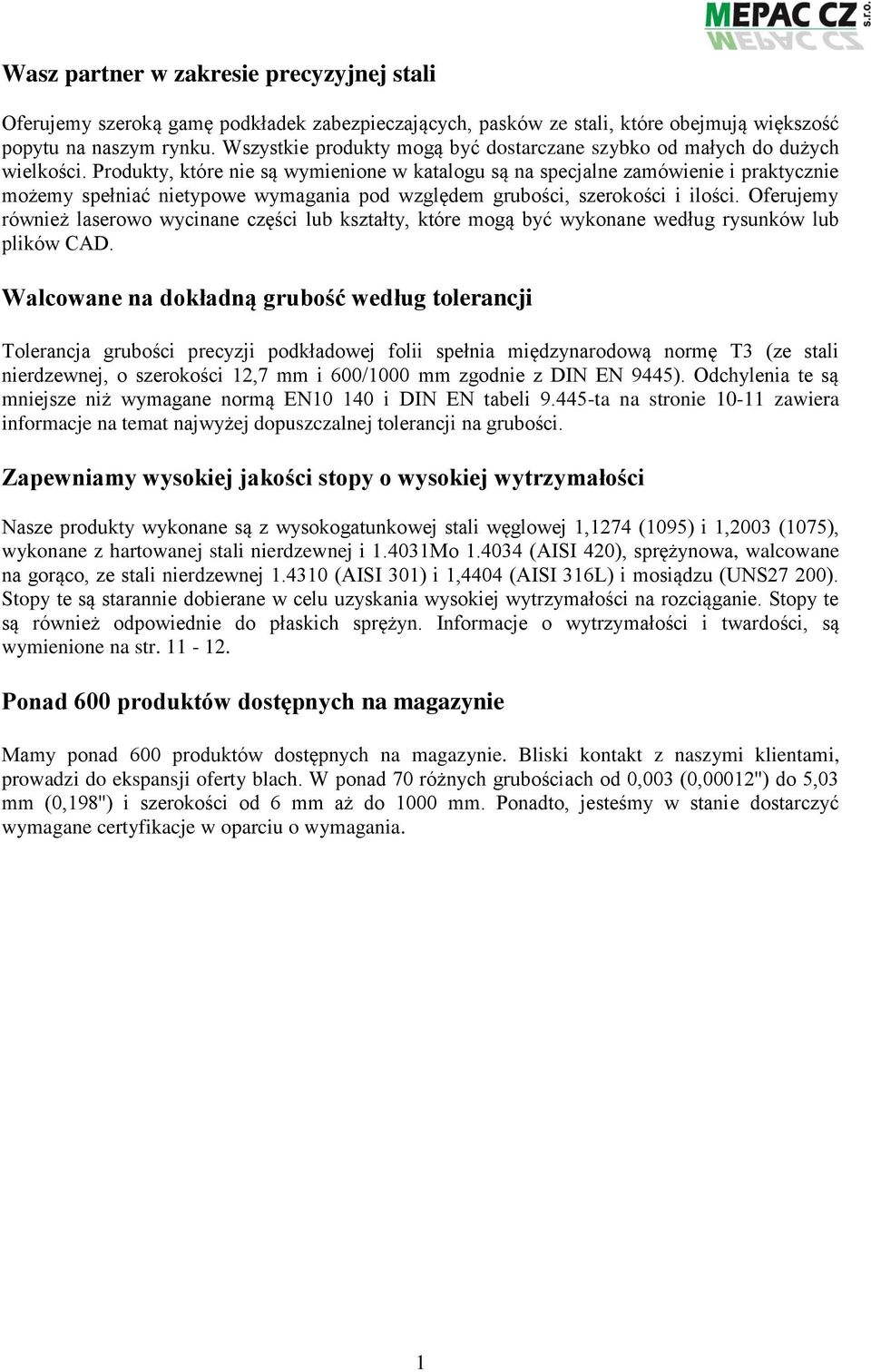 Produkty, które nie są wymienione w katalogu są na specjalne zamówienie i praktycznie możemy spełniać nietypowe wymagania pod względem grubości, szerokości i ilości.