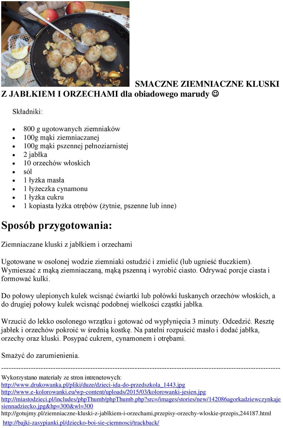 wodzie ziemniaki ostudzić i zmielić (lub ugnieść tłuczkiem). Wymieszać z mąką ziemniaczaną, mąką pszenną i wyrobić ciasto. Odrywać porcje ciasta i formować kulki.