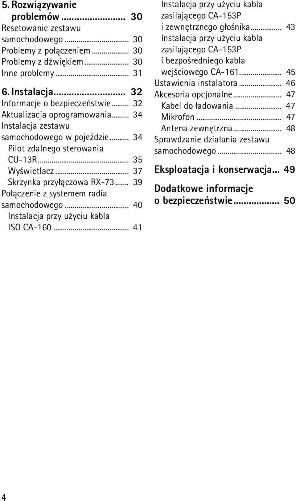 .. 39 Po³±czenie z systemem radia samochodowego... 40 Instalacja przy u yciu kabla ISO CA-160... 41 Instalacja przy u yciu kabla zasilaj±cego CA-153P i zewnêtrznego g³o nika.