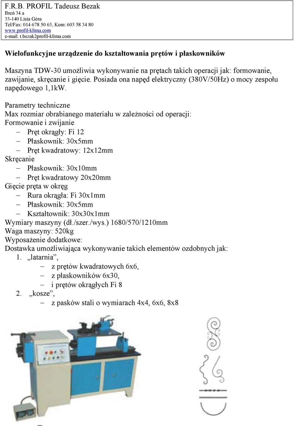 Parametry techniczne Max rozmiar obrabianego materiału w zależności od operacji: Formowanie i zwijanie Pręt okrągły: Fi 12 Płaskownik: 30x5mm Pręt kwadratowy: 12x12mm Skręcanie Płaskownik: 30x10mm