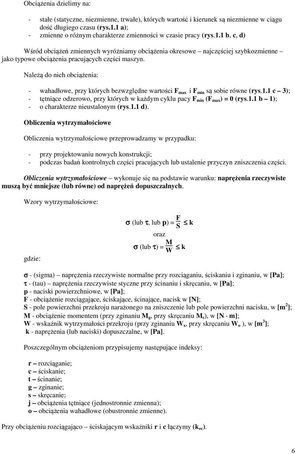 Należą do nich obciążenia: - wahadłowe, przy których bezwzględne wartości F max i F min są sobie równe (rys.1.1 c 3); - tętniące odzerowo, przy których w każdym cyklu pacy F min (F max ) = 0 (rys.1.1 b 1); - o charakterze nieustalonym (rys.