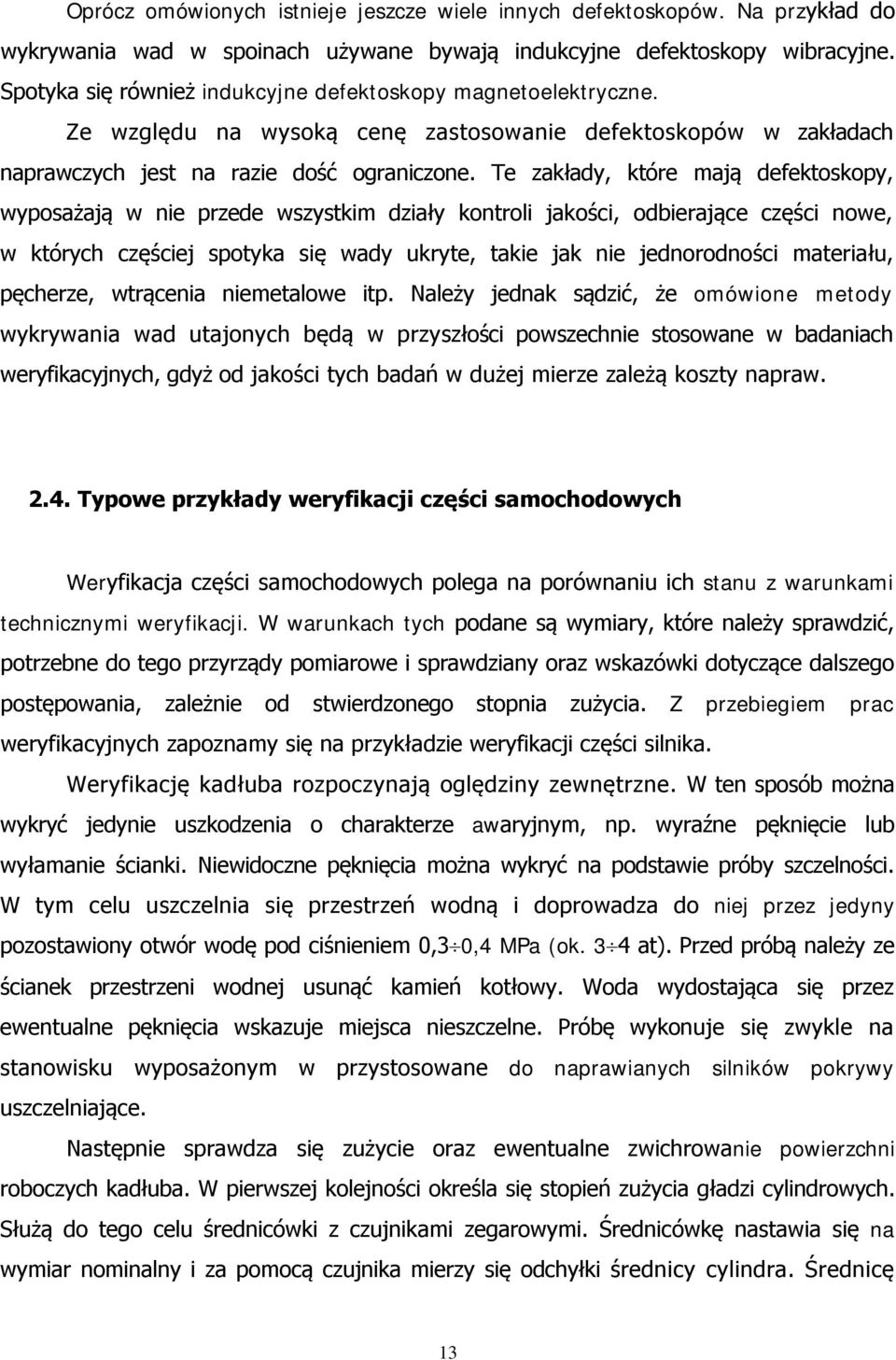 Te zakłady, które mają defektoskopy, wyposażają w nie przede wszystkim działy kontroli jakości, odbierające części nowe, w których częściej spotyka się wady ukryte, takie jak nie jednorodności