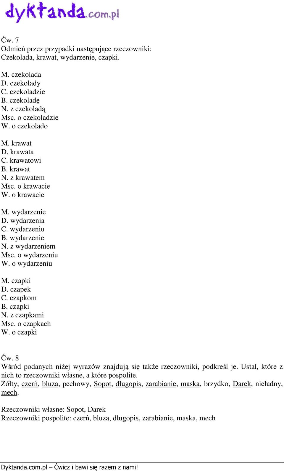 czapki D. czapek C. czapkom B. czapki N. z czapkami Msc. o czapkach W. o czapki Ćw. 8 Wśród podanych niżej wyrazów znajdują się także rzeczowniki, podkreśl je.