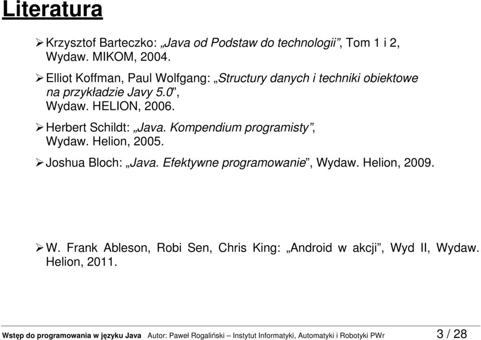 Kompendium programisty, Wydaw. Helion, 2005. Joshua Bloch: Java. Efektywne programowanie, Wydaw. Helion, 2009. W. Frank Ableson, Robi Sen, Chris King: Android w akcji, Wyd II, Wydaw.