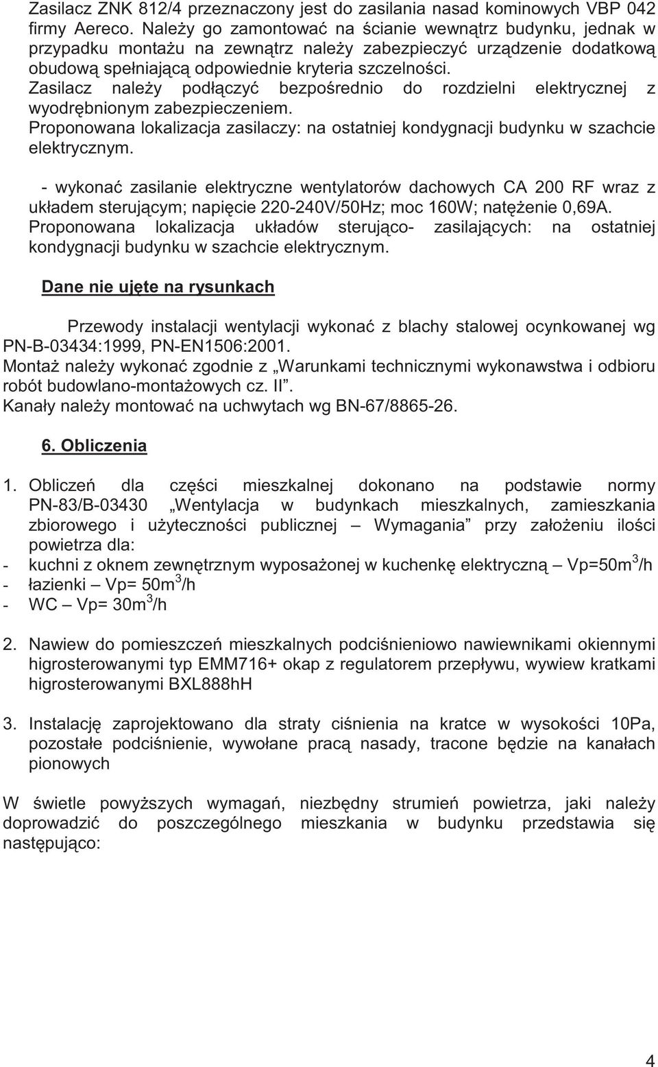 Zasilacz nale y podł czy bezpo rednio do rozdzielni elektrycznej z wyodr bnionym zabezpieczeniem. Proponowana lokalizacja zasilaczy: na ostatniej kondygnacji budynku w szachcie elektrycznym.