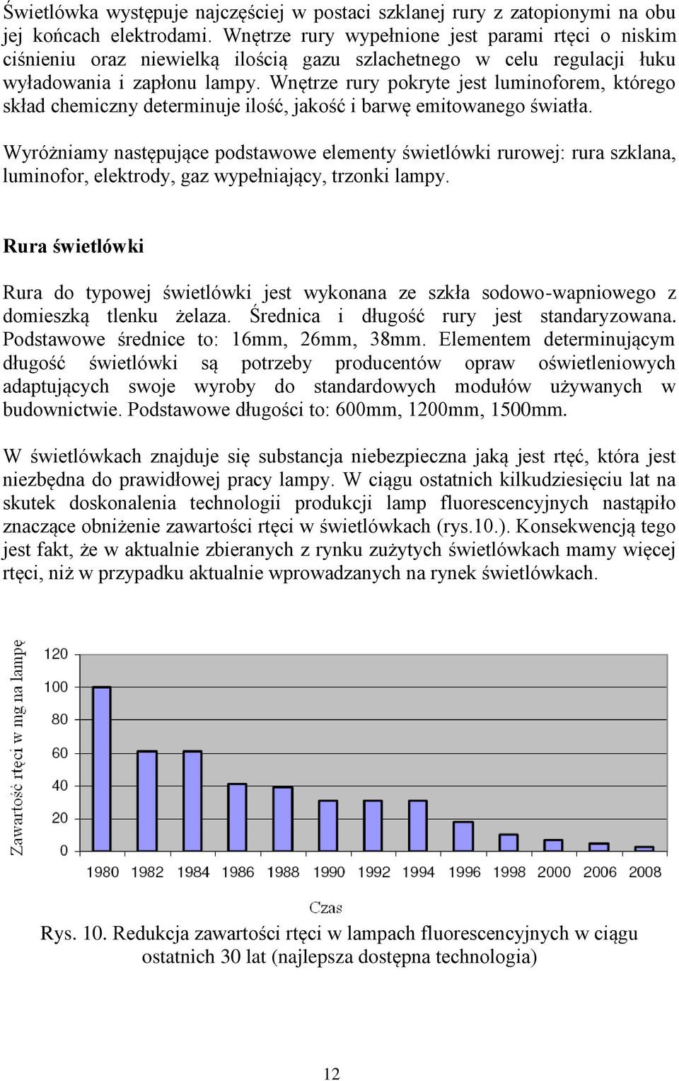 Wnętrze rury pokryte jest luminoforem, którego skład chemiczny determinuje ilość, jakość i barwę emitowanego światła.