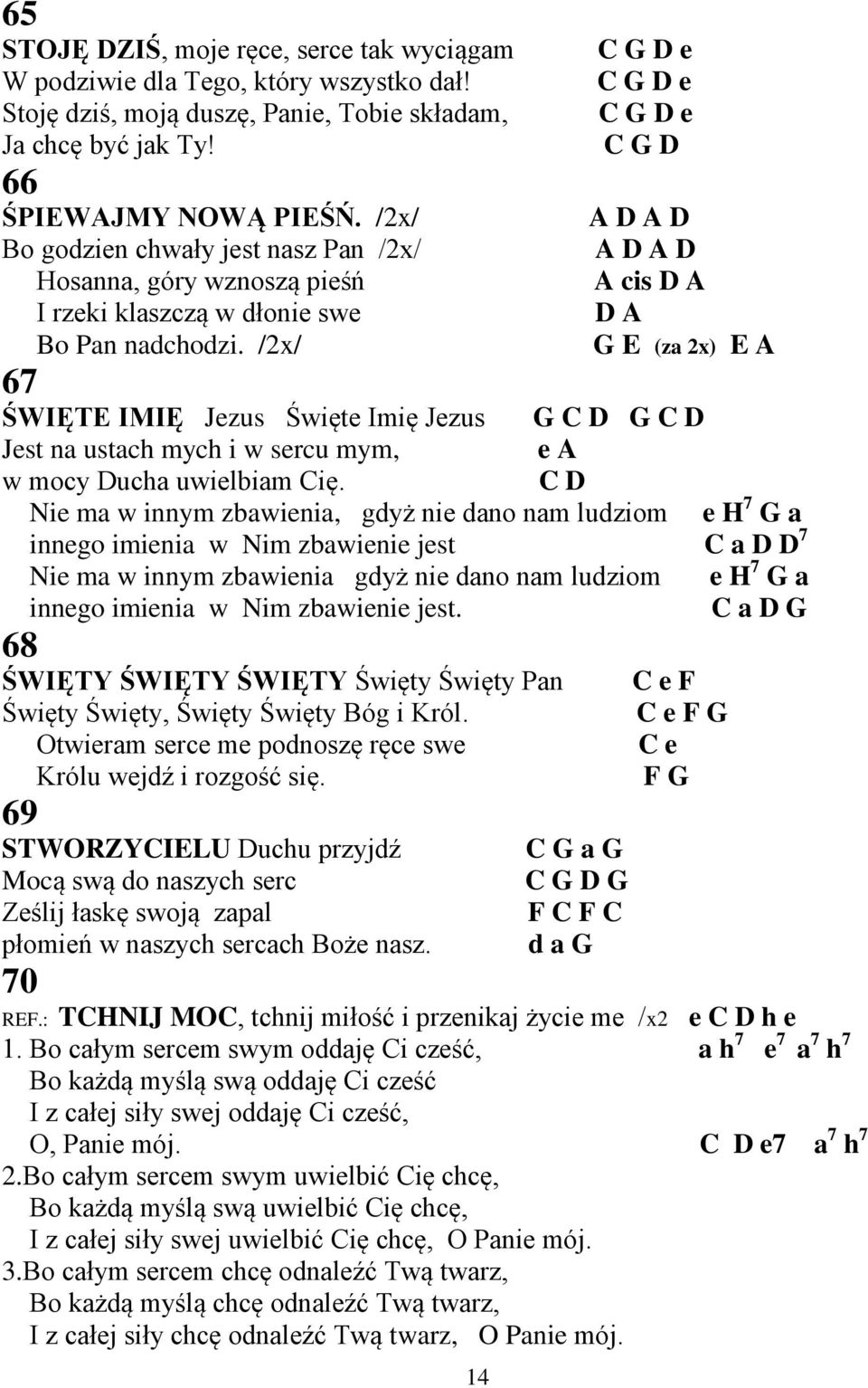 /2x/ 67 14 C G D e C G D e C G D e C G D A D A D A D A D A cis D A D A G E (za 2x) E A ŚWIĘTE IMIĘ Jezus Święte Imię Jezus G C D G C D Jest na ustach mych i w sercu mym, e A w mocy Ducha uwielbiam