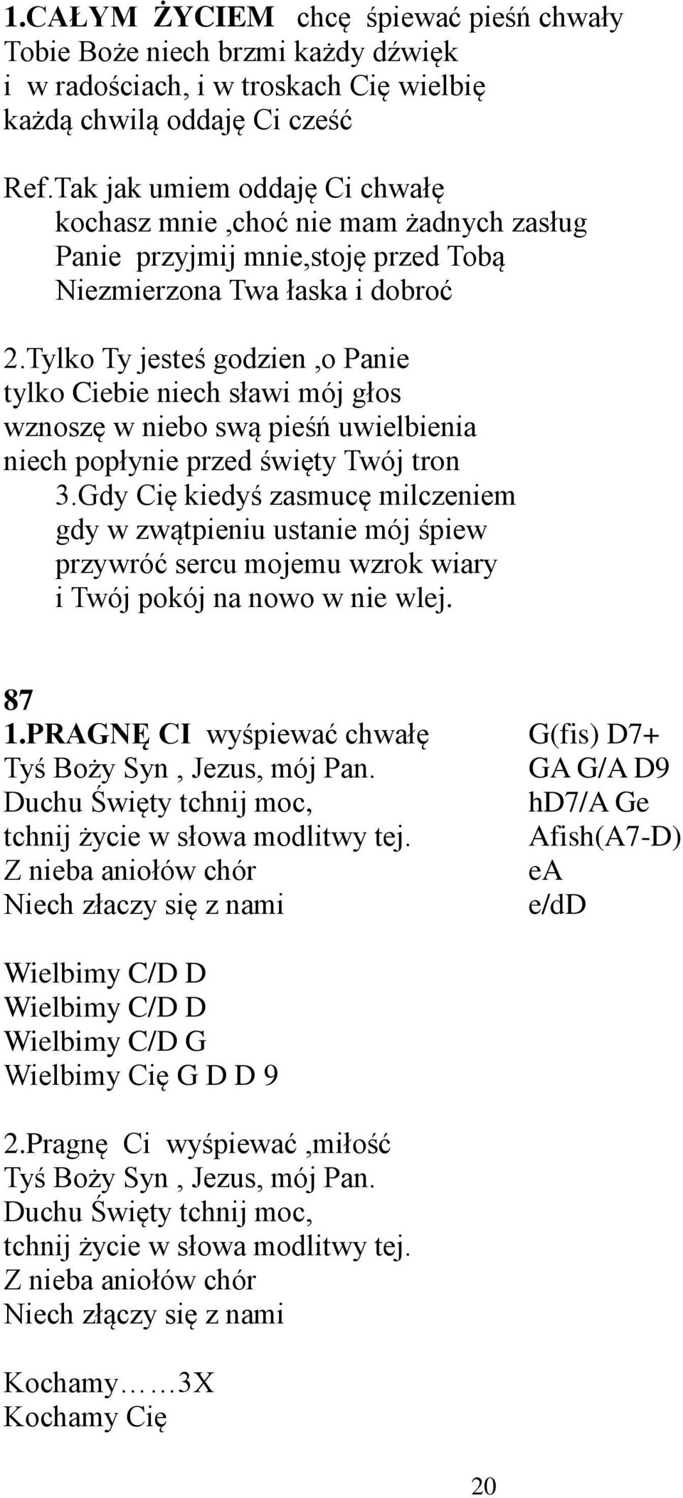 Tylko Ty jesteś godzien,o Panie tylko Ciebie niech sławi mój głos wznoszę w niebo swą pieśń uwielbienia niech popłynie przed święty Twój tron 3.