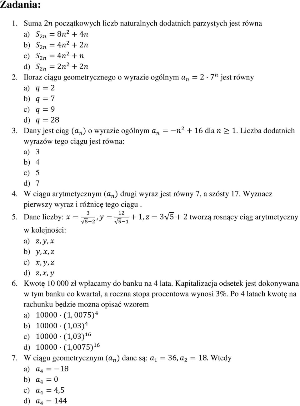 Liczba dodatnich wyrazów tego ciągu jest równa: a) 3 b) 4 c) 5 d) 7 4. W ciągu arytmetycznym ( drugi wyraz jest równy 7, a szósty 17. Wyznacz pierwszy wyraz i różnicę tego ciągu. 5. Dane liczby: )= % *,4= +1,5=3 5+2 tworzą rosnący ciąg arytmetyczny * w kolejności: a) 5,4,) b) 4,),5 c) ),4,5 d) 5,),4 6.