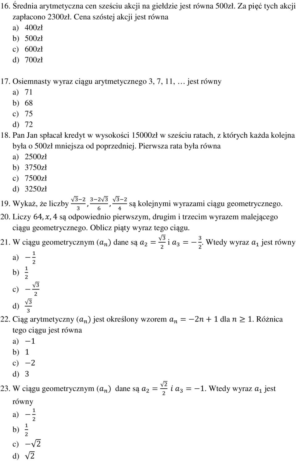 Pan Jan spłacał kredyt w wysokości 15000zł w sześciu ratach, z których każda kolejna była o 500zł mniejsza od poprzedniej. Pierwsza rata była równa a) 2500zł b) 3750zł c) 7500zł d) 3250zł 19.