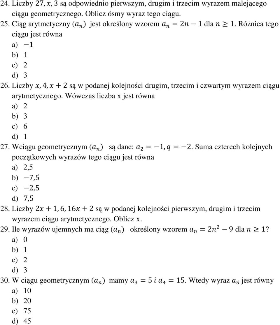 Wówczas liczba x jest równa a) 2 b) 3 c) 6 d) 1 27. Wciągu geometrycznym ( są dane: = 1,= 2. Suma czterech kolejnych początkowych wyrazów tego ciągu jest równa a) 2,5 b) 7,5 c) 2,5 d) 7,5 28.
