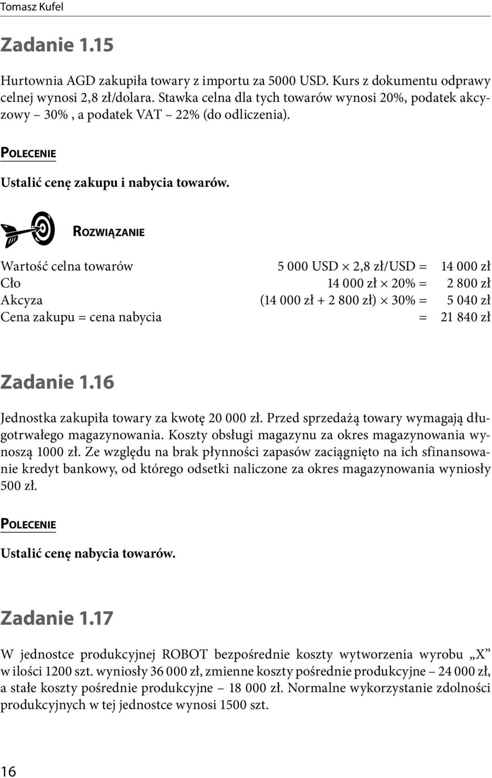 Ro z w i ą z a n i e Wartość celna towarów 5 000 USD 2,8 zł/usd = 14 000 zł Cło 14 000 zł 20% = 2 800 zł Akcyza (14 000 zł + 2 800 zł) 30% = 5 040 zł Cena zakupu = cena nabycia = 21 840 zł Zadanie 1.