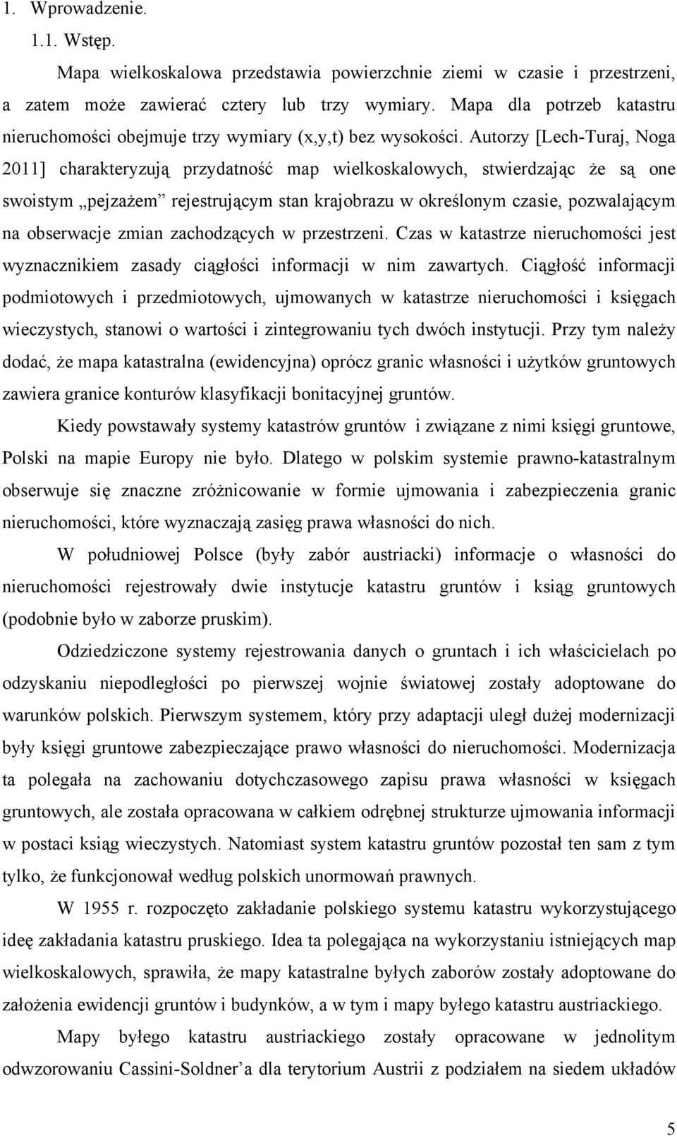 Autorzy [Lech-Turaj, Noga 2011] charakteryzują przydatność map wielkoskalowych, stwierdzając że są one swoistym pejzażem rejestrującym stan krajobrazu w określonym czasie, pozwalającym na obserwacje