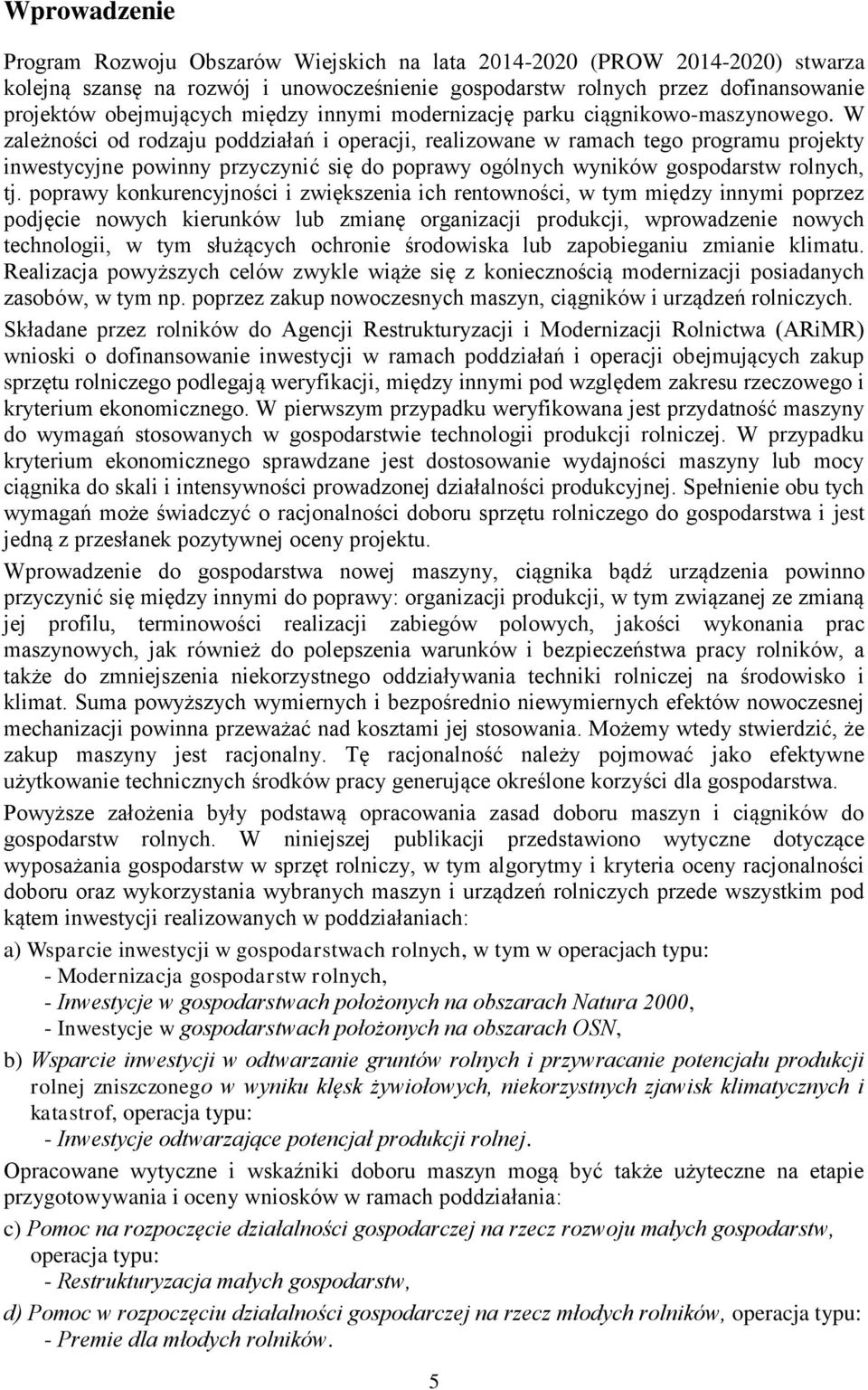 W zależności od rodzaju poddziałań i operacji, realizowane w ramach tego programu projekty inwestycyjne powinny przyczynić się do poprawy ogólnych wyników gospodarstw rolnych, tj.