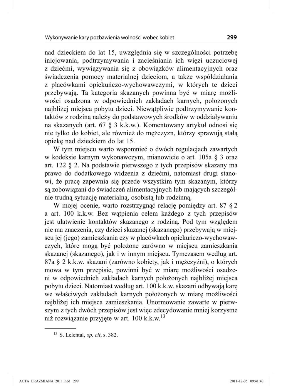 Ta kategoria skazanych powinna być w miarę możliwości osadzona w odpowiednich zakładach karnych, położonych najbliżej miejsca pobytu dzieci.