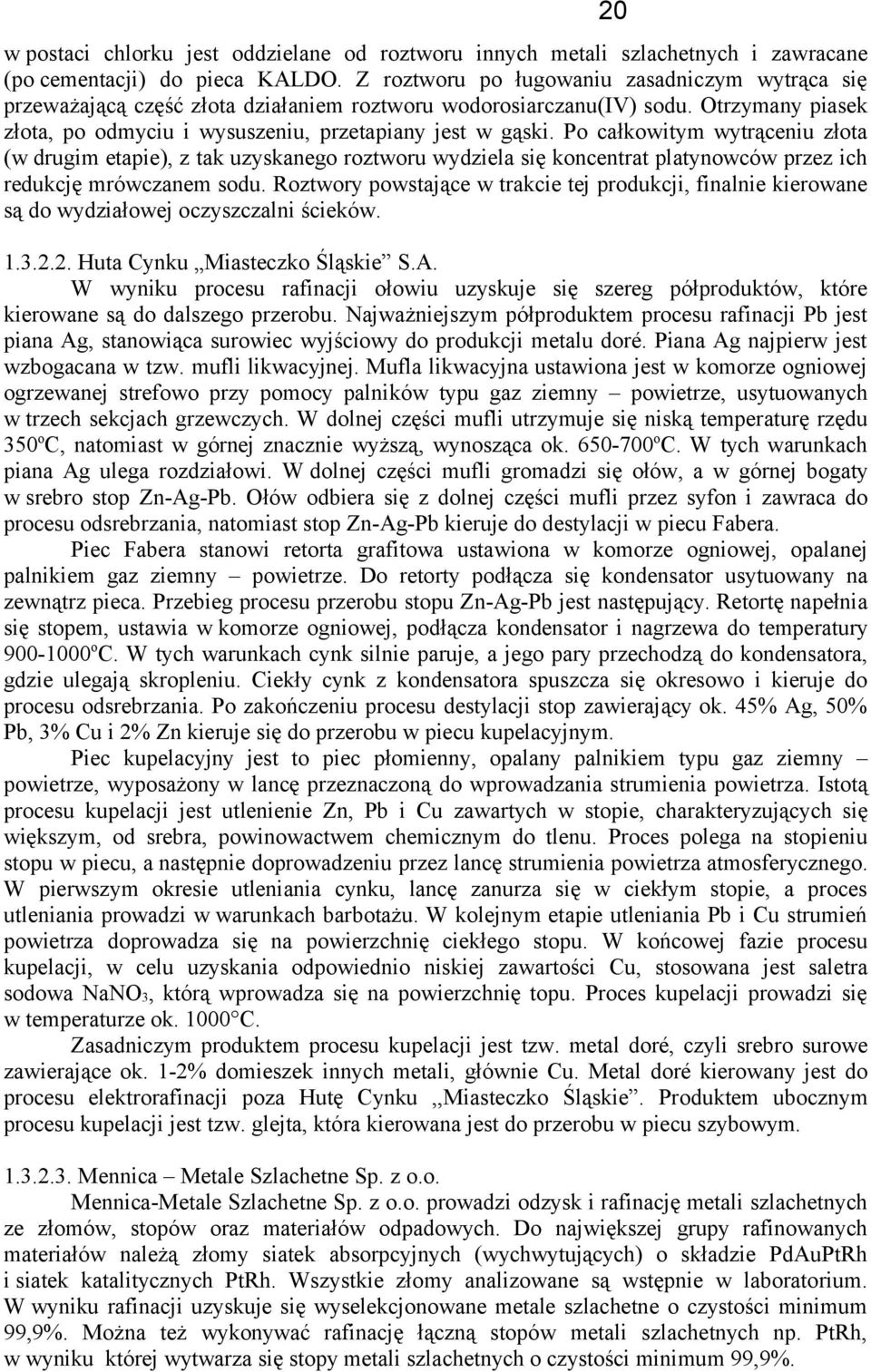 Po całkowitym wytrąceniu złota (w drugim etapie), z tak uzyskanego roztworu wydziela się koncentrat platynowców przez ich redukcję mrówczanem sodu.