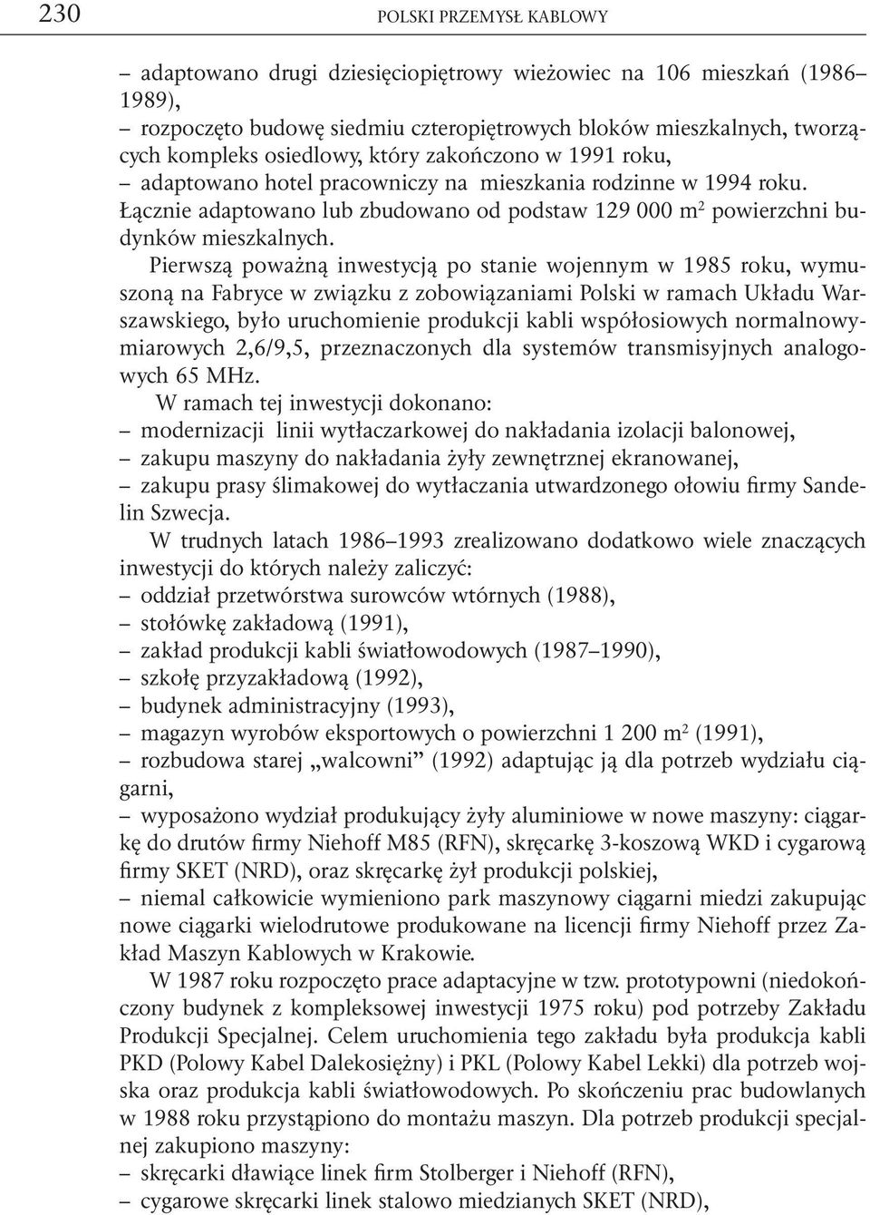 Pierwszą poważną inwestycją po stanie wojennym w 1985 roku, wymuszoną na Fabryce w związku z zobowiązaniami Polski w ramach Układu Warszawskiego, było uruchomienie produkcji kabli współosiowych