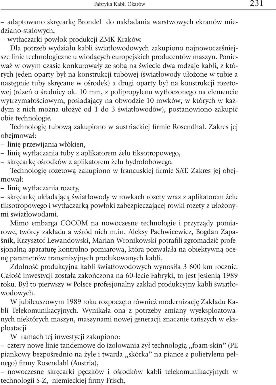 Ponieważ w owym czasie konkurowały ze sobą na świecie dwa rodzaje kabli, z których jeden oparty był na konstrukcji tubowej (światłowody ułożone w tubie a następnie tuby skręcane w ośrodek) a drugi