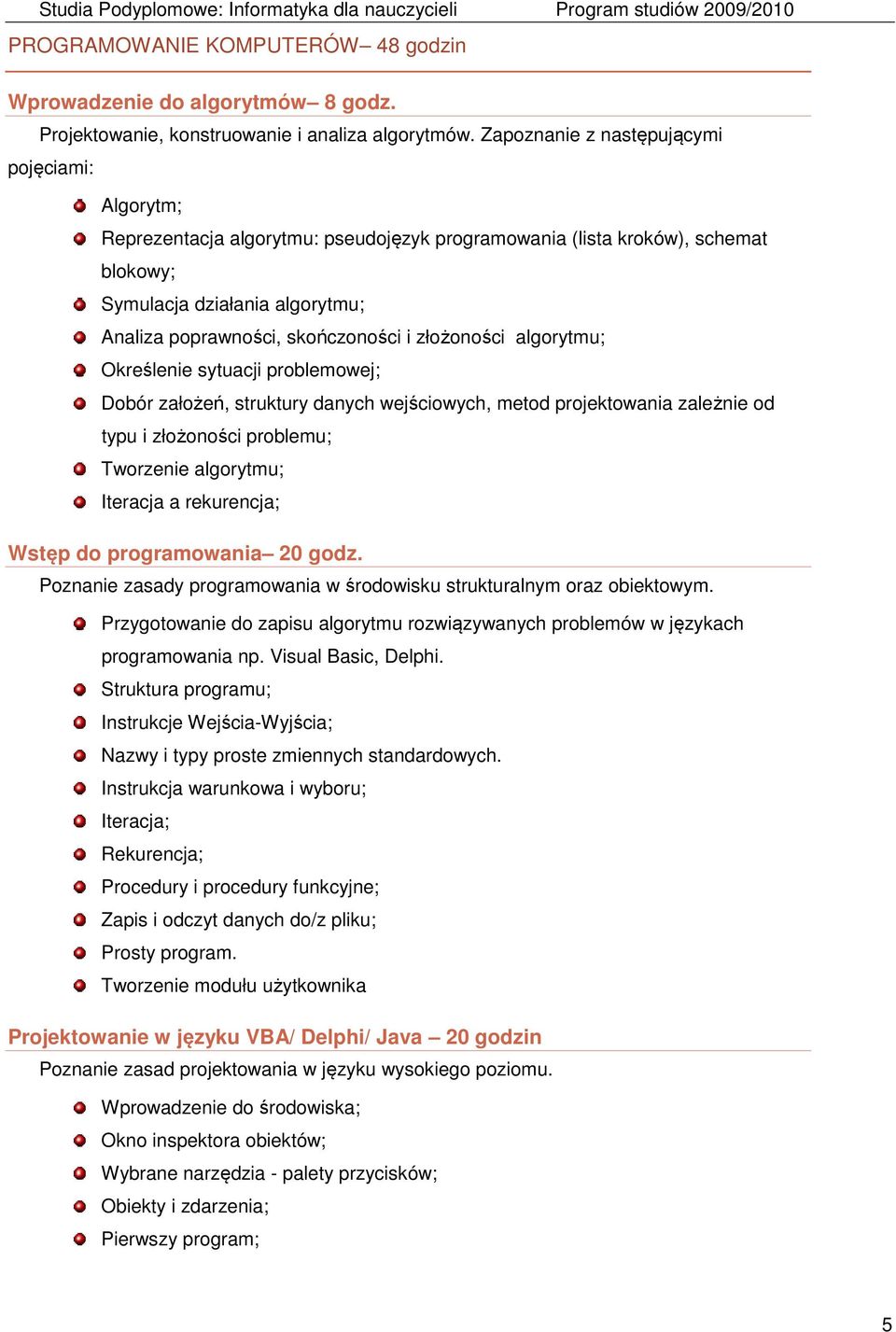 złożoności algorytmu; Określenie sytuacji problemowej; Dobór założeń, struktury danych wejściowych, metod projektowania zależnie od typu i złożoności problemu; Tworzenie algorytmu; Iteracja a