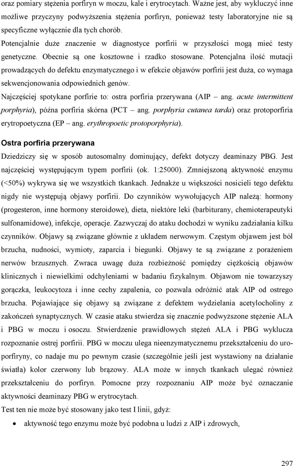 Potencjalnie duże znaczenie w diagnostyce porfirii w przyszłości mogą mieć testy genetyczne. Obecnie są one kosztowne i rzadko stosowane.