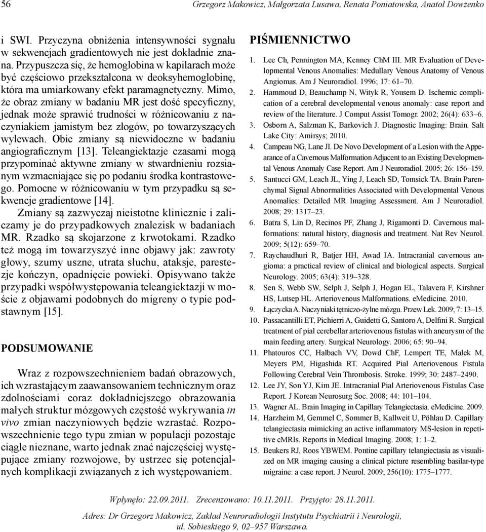 Mimo, że obraz zmiany w badaniu MR jest dość specyficzny, jednak może sprawić trudności w różnicowaniu z naczyniakiem jamistym bez złogów, po towarzyszących wylewach.