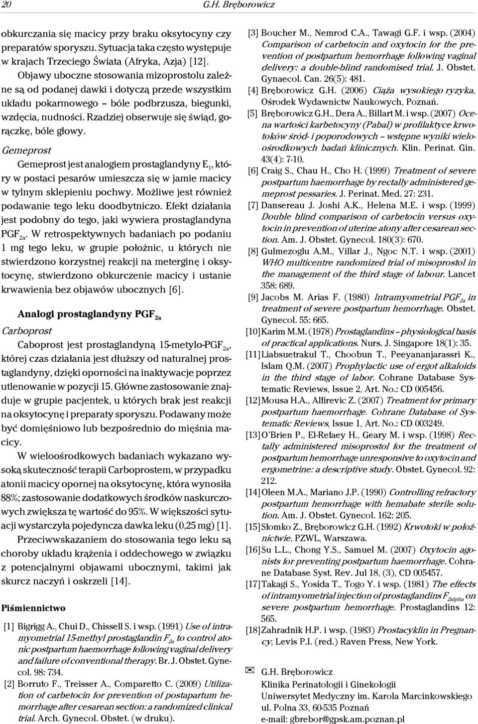 Rzadziej obserwuje się świąd, gorączkę, bóle głowy. Gemeprost Gemeprost jest analogiem prostaglandyny E 1, który w postaci pesarów umieszcza się w jamie macicy w tylnym sklepieniu pochwy.