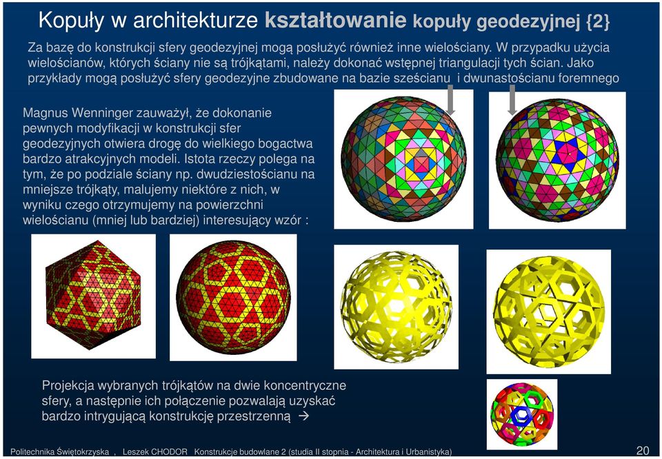 Jako przykłady mogą posłużyć sfery geodezyjne zbudowane na bazie sześcianu i dwunastościanu foremnego Magnus Wenninger zauważył, że dokonanie pewnych modyfikacji w konstrukcji sfer geodezyjnych